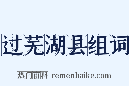 过芜湖县组词是什么意思的图片